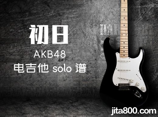 初日电吉他谱 AKB48的《初日》电吉他独奏谱 附伴奏