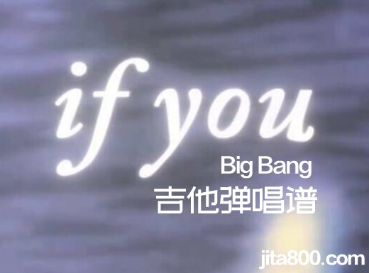 <b>ifyou吉他谱 《if you》BigBang吉他谱 《if you》吉他弹唱谱</b>