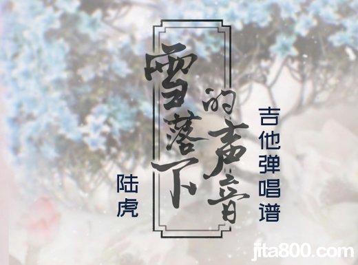 <b>雪落下的声音吉他谱 陆虎《雪落下的声音》简单吉他弹唱谱 六线谱</b>